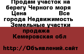 Продам участок на берегу Черного моря › Цена ­ 4 300 000 - Все города Недвижимость » Земельные участки продажа   . Кемеровская обл.